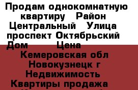 Продам однокомнатную квартиру › Район ­ Центральный › Улица ­ проспект Октябрьский › Дом ­ 13 › Цена ­ 1 450 000 - Кемеровская обл., Новокузнецк г. Недвижимость » Квартиры продажа   . Кемеровская обл.,Новокузнецк г.